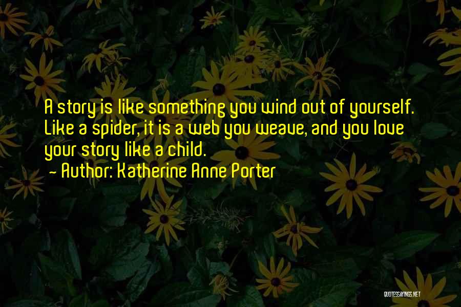 Katherine Anne Porter Quotes: A Story Is Like Something You Wind Out Of Yourself. Like A Spider, It Is A Web You Weave, And