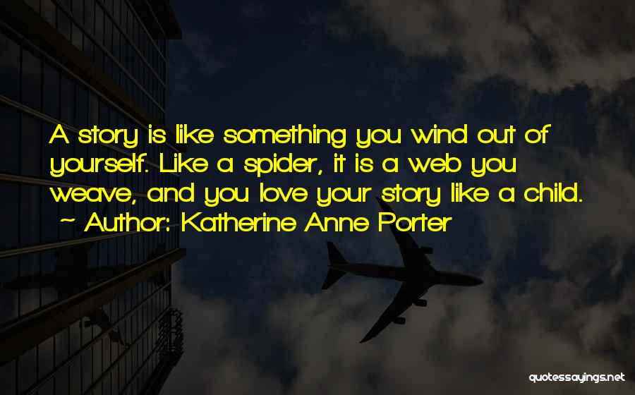 Katherine Anne Porter Quotes: A Story Is Like Something You Wind Out Of Yourself. Like A Spider, It Is A Web You Weave, And