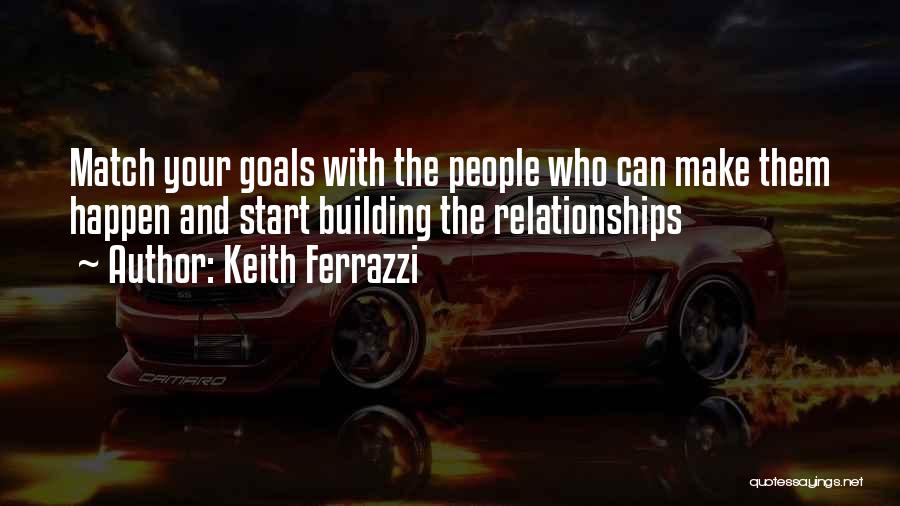 Keith Ferrazzi Quotes: Match Your Goals With The People Who Can Make Them Happen And Start Building The Relationships