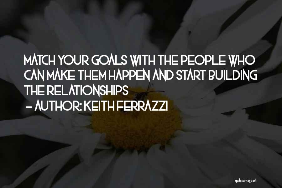 Keith Ferrazzi Quotes: Match Your Goals With The People Who Can Make Them Happen And Start Building The Relationships