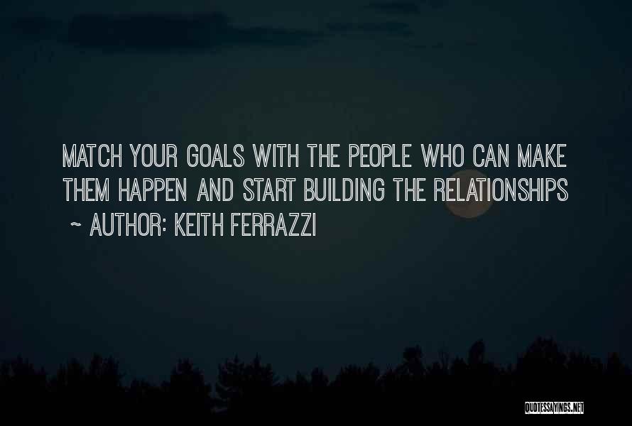 Keith Ferrazzi Quotes: Match Your Goals With The People Who Can Make Them Happen And Start Building The Relationships