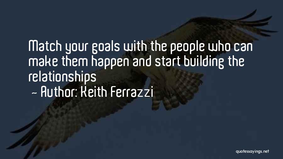 Keith Ferrazzi Quotes: Match Your Goals With The People Who Can Make Them Happen And Start Building The Relationships