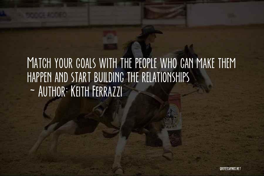 Keith Ferrazzi Quotes: Match Your Goals With The People Who Can Make Them Happen And Start Building The Relationships