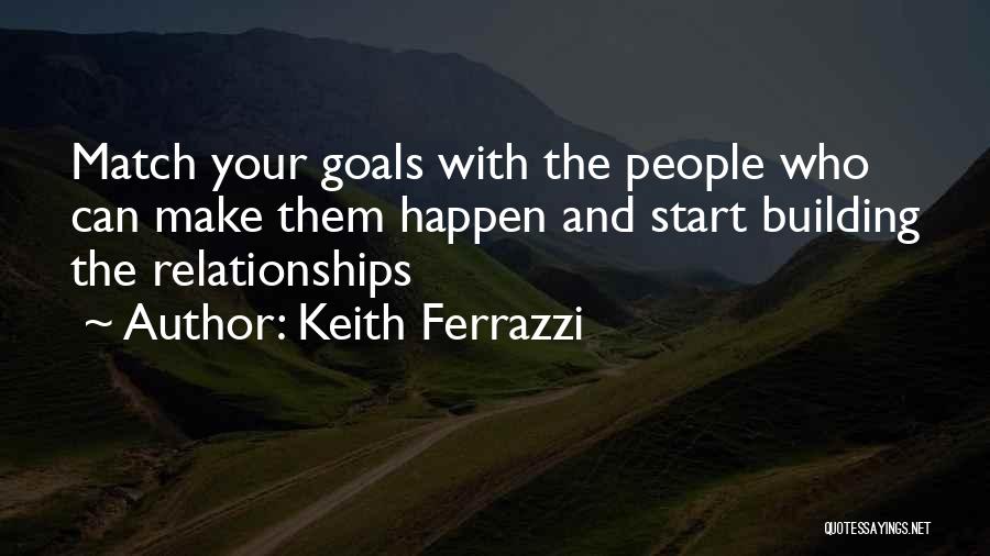 Keith Ferrazzi Quotes: Match Your Goals With The People Who Can Make Them Happen And Start Building The Relationships