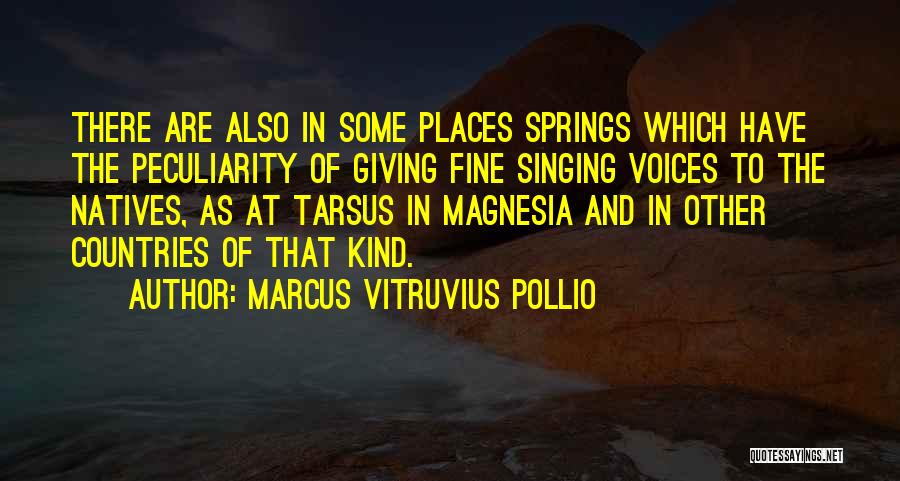 Marcus Vitruvius Pollio Quotes: There Are Also In Some Places Springs Which Have The Peculiarity Of Giving Fine Singing Voices To The Natives, As