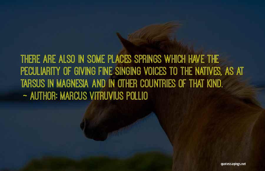 Marcus Vitruvius Pollio Quotes: There Are Also In Some Places Springs Which Have The Peculiarity Of Giving Fine Singing Voices To The Natives, As