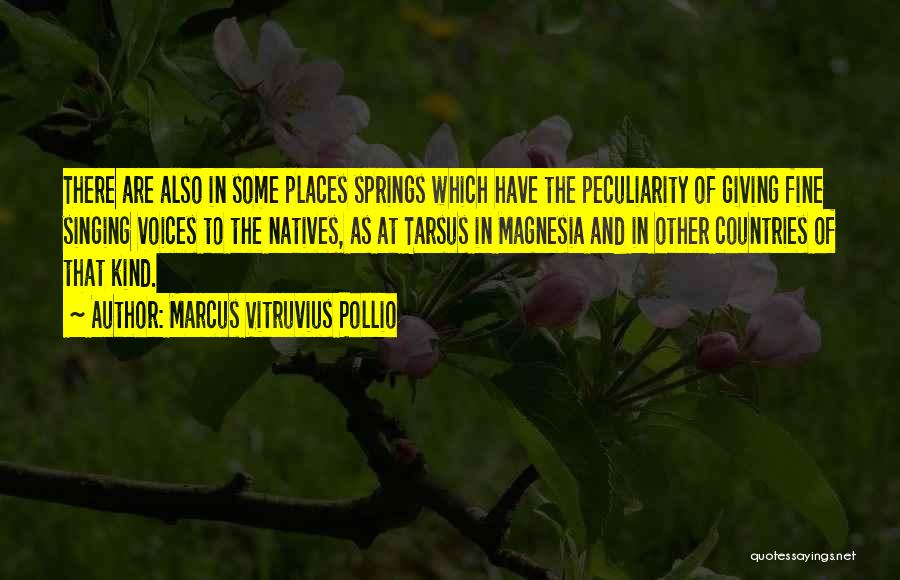 Marcus Vitruvius Pollio Quotes: There Are Also In Some Places Springs Which Have The Peculiarity Of Giving Fine Singing Voices To The Natives, As