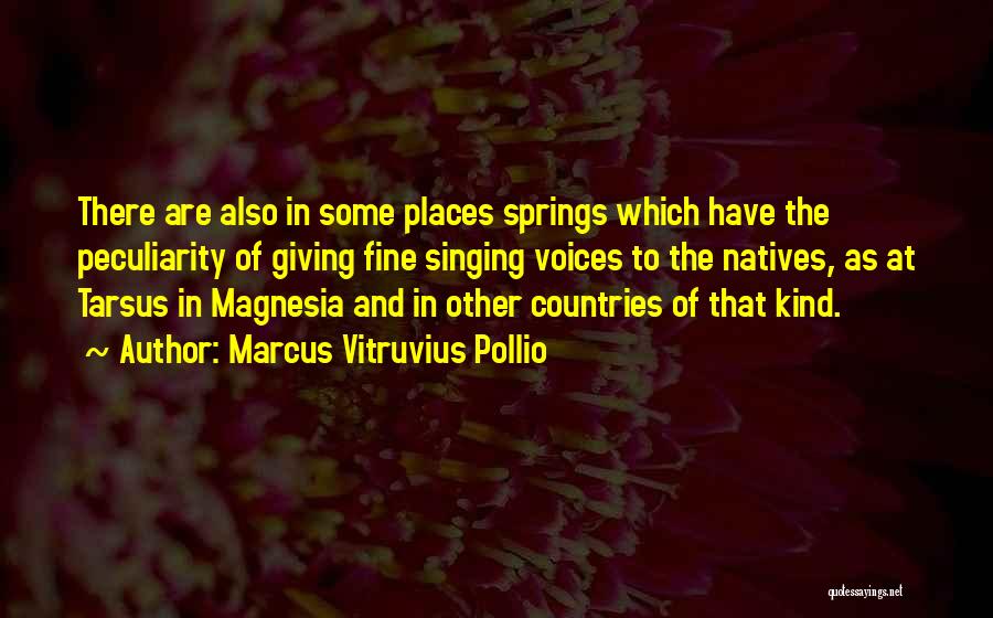 Marcus Vitruvius Pollio Quotes: There Are Also In Some Places Springs Which Have The Peculiarity Of Giving Fine Singing Voices To The Natives, As