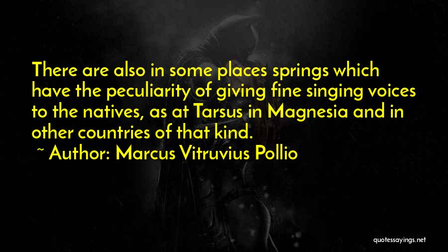 Marcus Vitruvius Pollio Quotes: There Are Also In Some Places Springs Which Have The Peculiarity Of Giving Fine Singing Voices To The Natives, As