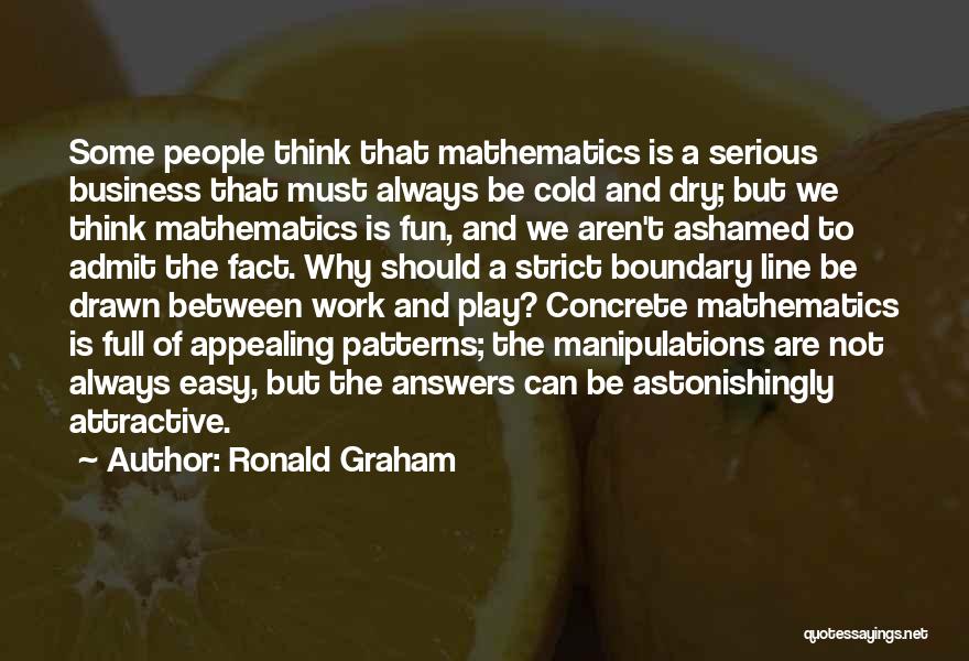 Ronald Graham Quotes: Some People Think That Mathematics Is A Serious Business That Must Always Be Cold And Dry; But We Think Mathematics