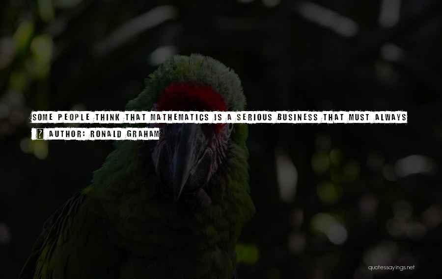 Ronald Graham Quotes: Some People Think That Mathematics Is A Serious Business That Must Always Be Cold And Dry; But We Think Mathematics