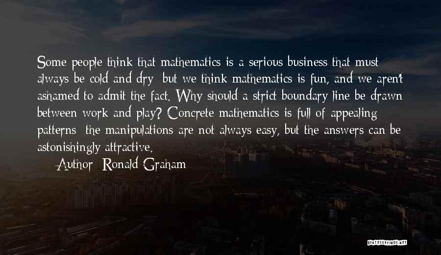 Ronald Graham Quotes: Some People Think That Mathematics Is A Serious Business That Must Always Be Cold And Dry; But We Think Mathematics