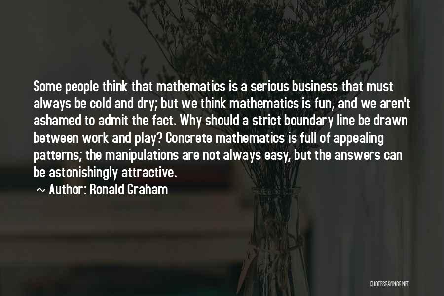 Ronald Graham Quotes: Some People Think That Mathematics Is A Serious Business That Must Always Be Cold And Dry; But We Think Mathematics