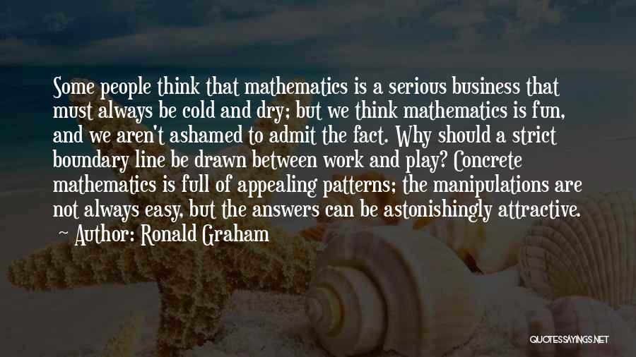 Ronald Graham Quotes: Some People Think That Mathematics Is A Serious Business That Must Always Be Cold And Dry; But We Think Mathematics