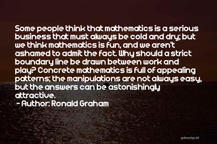 Ronald Graham Quotes: Some People Think That Mathematics Is A Serious Business That Must Always Be Cold And Dry; But We Think Mathematics