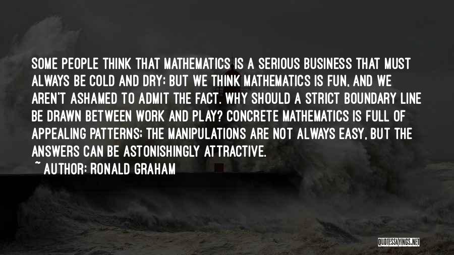 Ronald Graham Quotes: Some People Think That Mathematics Is A Serious Business That Must Always Be Cold And Dry; But We Think Mathematics