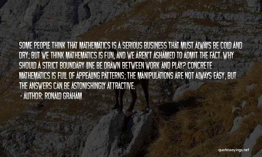 Ronald Graham Quotes: Some People Think That Mathematics Is A Serious Business That Must Always Be Cold And Dry; But We Think Mathematics