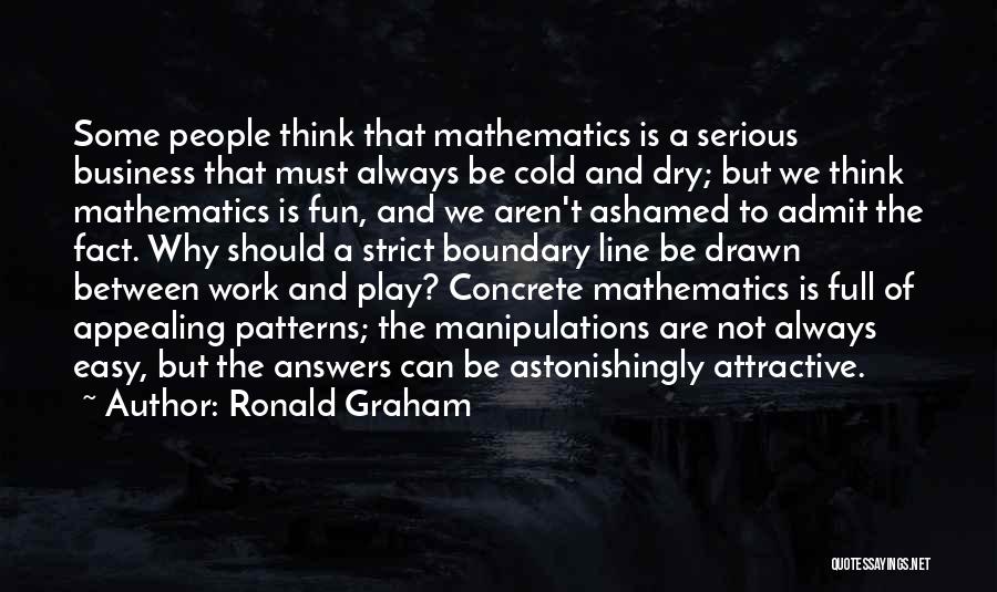Ronald Graham Quotes: Some People Think That Mathematics Is A Serious Business That Must Always Be Cold And Dry; But We Think Mathematics