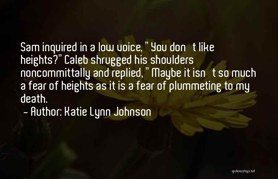 Katie Lynn Johnson Quotes: Sam Inquired In A Low Voice, You Don't Like Heights?caleb Shrugged His Shoulders Noncommittally And Replied, Maybe It Isn't So