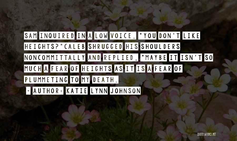 Katie Lynn Johnson Quotes: Sam Inquired In A Low Voice, You Don't Like Heights?caleb Shrugged His Shoulders Noncommittally And Replied, Maybe It Isn't So