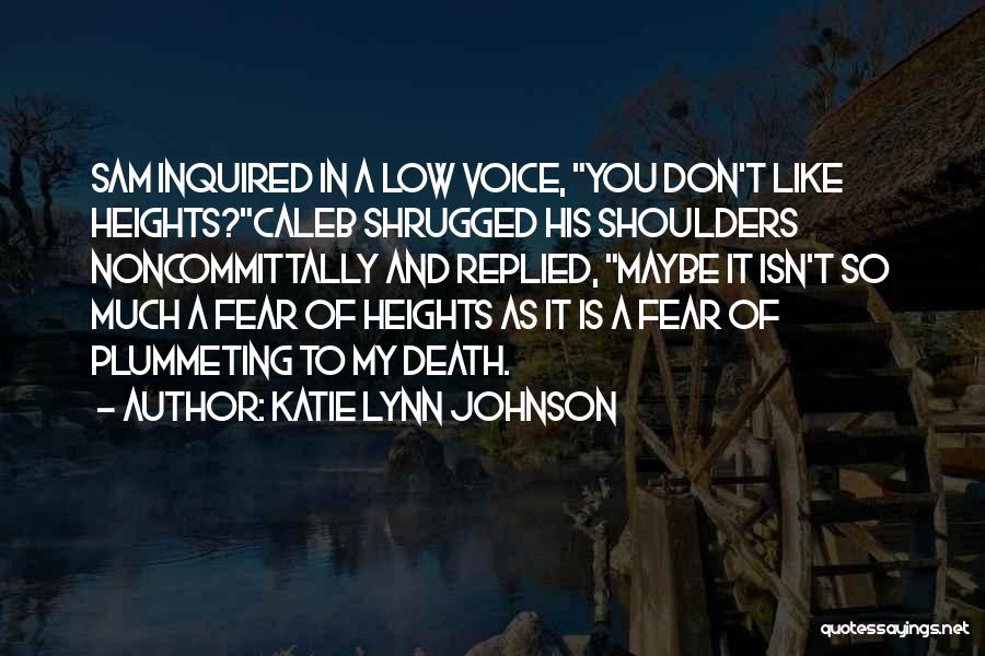 Katie Lynn Johnson Quotes: Sam Inquired In A Low Voice, You Don't Like Heights?caleb Shrugged His Shoulders Noncommittally And Replied, Maybe It Isn't So