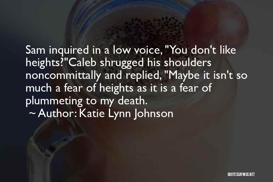 Katie Lynn Johnson Quotes: Sam Inquired In A Low Voice, You Don't Like Heights?caleb Shrugged His Shoulders Noncommittally And Replied, Maybe It Isn't So