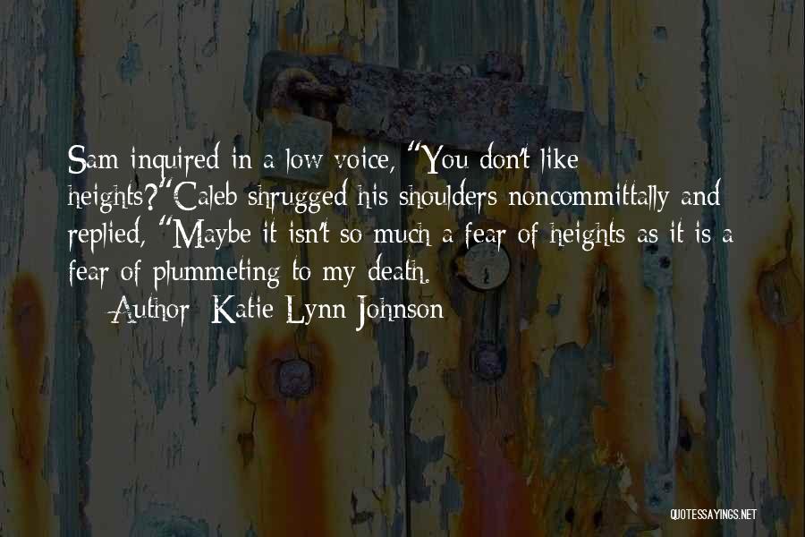 Katie Lynn Johnson Quotes: Sam Inquired In A Low Voice, You Don't Like Heights?caleb Shrugged His Shoulders Noncommittally And Replied, Maybe It Isn't So