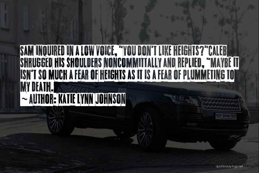 Katie Lynn Johnson Quotes: Sam Inquired In A Low Voice, You Don't Like Heights?caleb Shrugged His Shoulders Noncommittally And Replied, Maybe It Isn't So