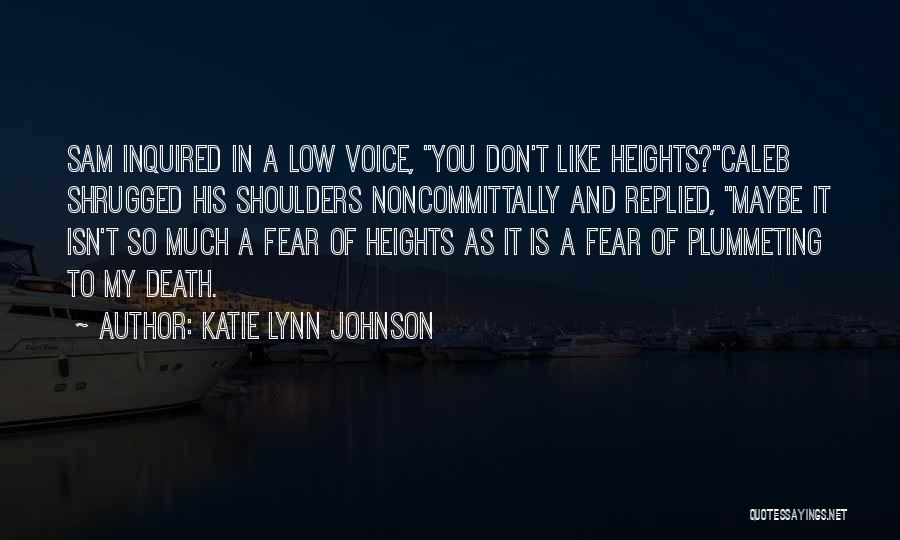 Katie Lynn Johnson Quotes: Sam Inquired In A Low Voice, You Don't Like Heights?caleb Shrugged His Shoulders Noncommittally And Replied, Maybe It Isn't So