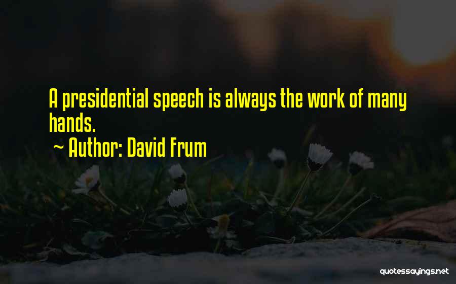 David Frum Quotes: A Presidential Speech Is Always The Work Of Many Hands.