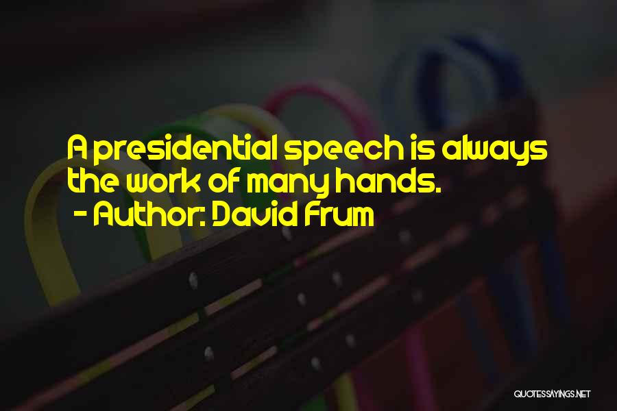 David Frum Quotes: A Presidential Speech Is Always The Work Of Many Hands.