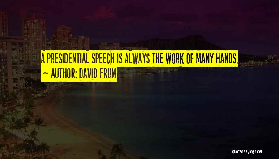 David Frum Quotes: A Presidential Speech Is Always The Work Of Many Hands.