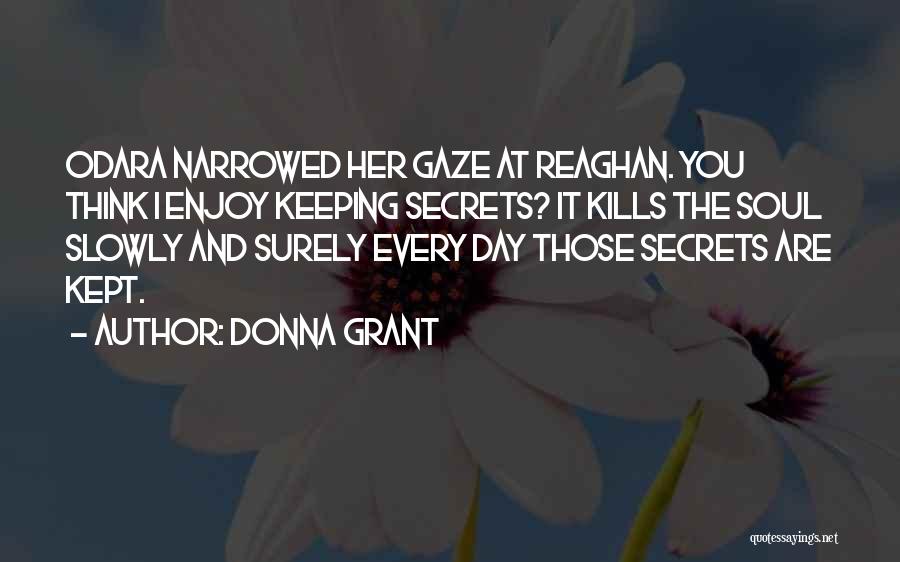 Donna Grant Quotes: Odara Narrowed Her Gaze At Reaghan. You Think I Enjoy Keeping Secrets? It Kills The Soul Slowly And Surely Every
