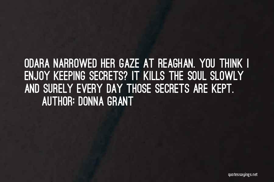 Donna Grant Quotes: Odara Narrowed Her Gaze At Reaghan. You Think I Enjoy Keeping Secrets? It Kills The Soul Slowly And Surely Every