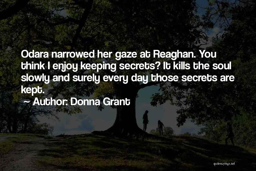 Donna Grant Quotes: Odara Narrowed Her Gaze At Reaghan. You Think I Enjoy Keeping Secrets? It Kills The Soul Slowly And Surely Every