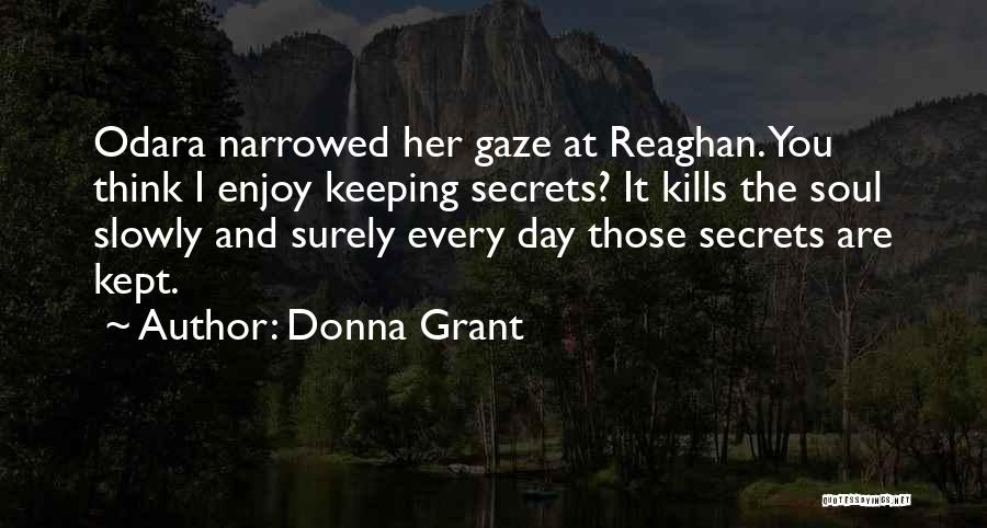 Donna Grant Quotes: Odara Narrowed Her Gaze At Reaghan. You Think I Enjoy Keeping Secrets? It Kills The Soul Slowly And Surely Every