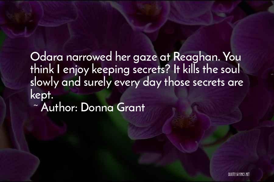 Donna Grant Quotes: Odara Narrowed Her Gaze At Reaghan. You Think I Enjoy Keeping Secrets? It Kills The Soul Slowly And Surely Every