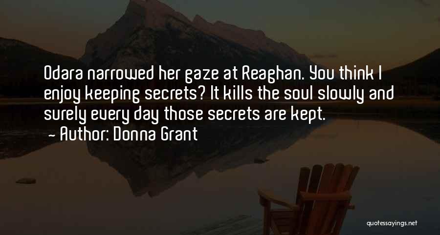 Donna Grant Quotes: Odara Narrowed Her Gaze At Reaghan. You Think I Enjoy Keeping Secrets? It Kills The Soul Slowly And Surely Every