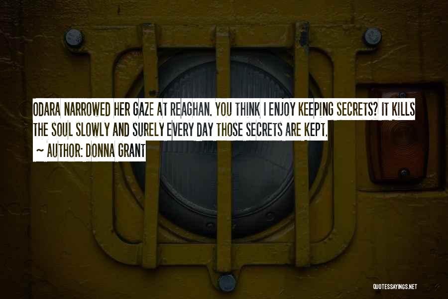 Donna Grant Quotes: Odara Narrowed Her Gaze At Reaghan. You Think I Enjoy Keeping Secrets? It Kills The Soul Slowly And Surely Every