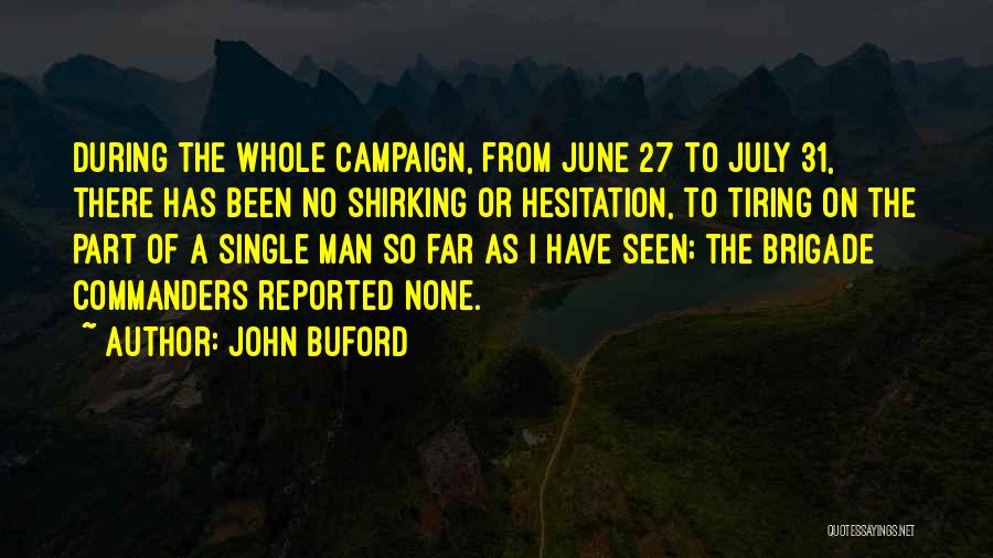 John Buford Quotes: During The Whole Campaign, From June 27 To July 31, There Has Been No Shirking Or Hesitation, To Tiring On