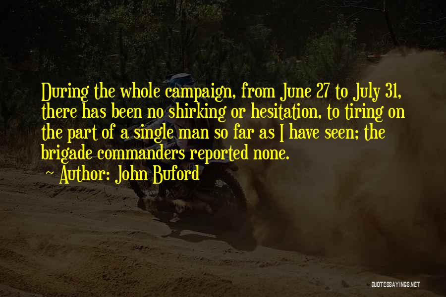 John Buford Quotes: During The Whole Campaign, From June 27 To July 31, There Has Been No Shirking Or Hesitation, To Tiring On