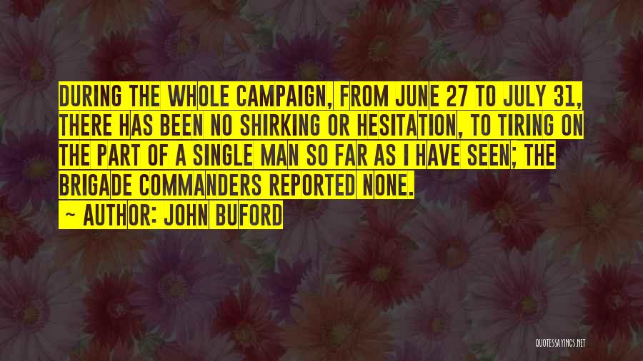 John Buford Quotes: During The Whole Campaign, From June 27 To July 31, There Has Been No Shirking Or Hesitation, To Tiring On