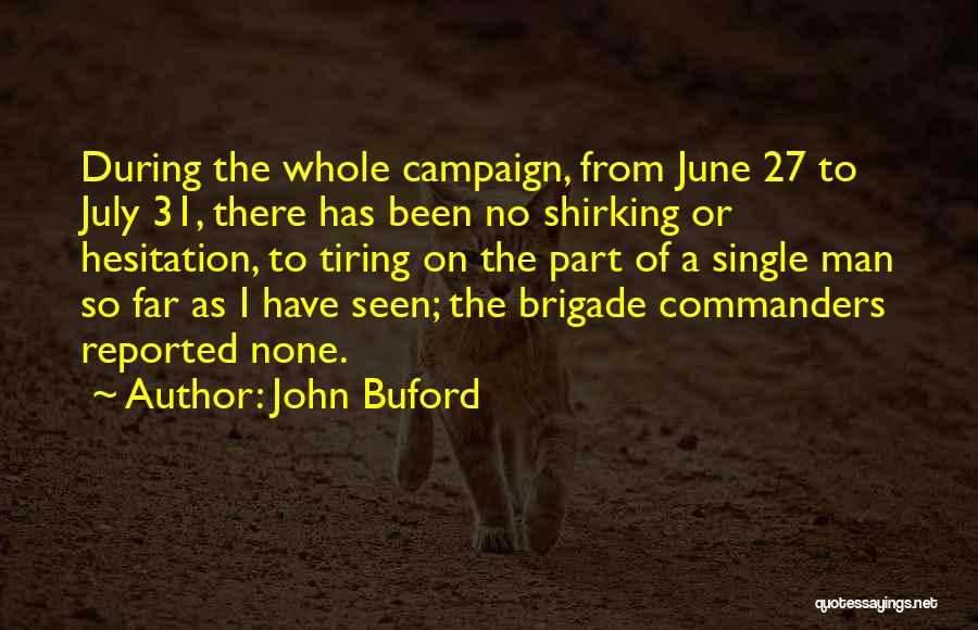 John Buford Quotes: During The Whole Campaign, From June 27 To July 31, There Has Been No Shirking Or Hesitation, To Tiring On