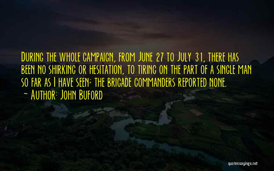 John Buford Quotes: During The Whole Campaign, From June 27 To July 31, There Has Been No Shirking Or Hesitation, To Tiring On