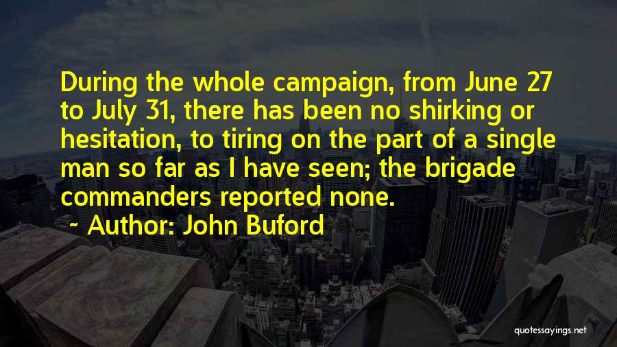 John Buford Quotes: During The Whole Campaign, From June 27 To July 31, There Has Been No Shirking Or Hesitation, To Tiring On