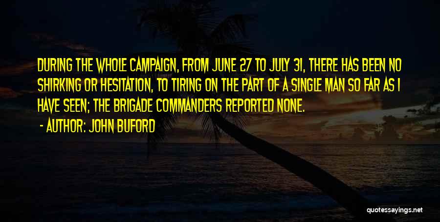 John Buford Quotes: During The Whole Campaign, From June 27 To July 31, There Has Been No Shirking Or Hesitation, To Tiring On