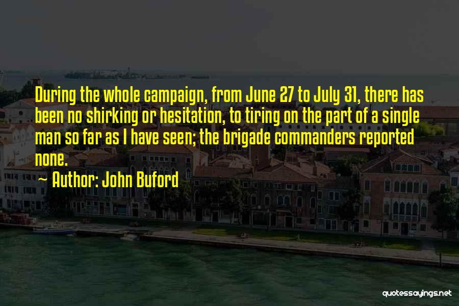 John Buford Quotes: During The Whole Campaign, From June 27 To July 31, There Has Been No Shirking Or Hesitation, To Tiring On