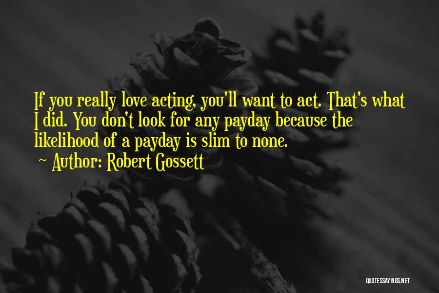 Robert Gossett Quotes: If You Really Love Acting, You'll Want To Act. That's What I Did. You Don't Look For Any Payday Because