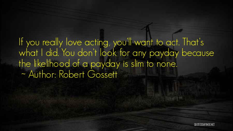 Robert Gossett Quotes: If You Really Love Acting, You'll Want To Act. That's What I Did. You Don't Look For Any Payday Because
