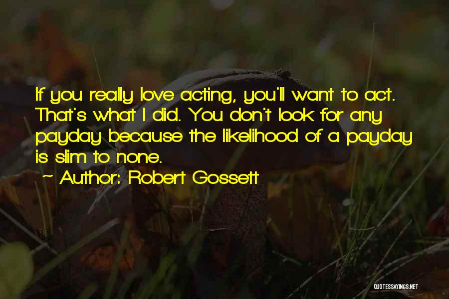 Robert Gossett Quotes: If You Really Love Acting, You'll Want To Act. That's What I Did. You Don't Look For Any Payday Because